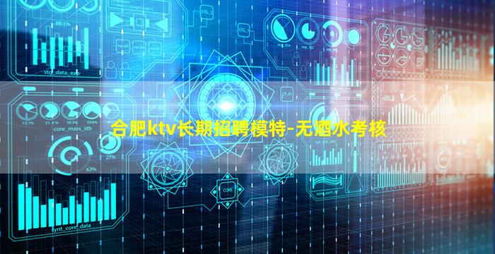 合肥ktv长期招聘模特-无酒水考核