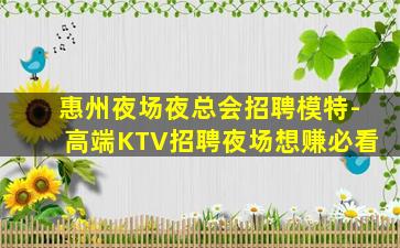 惠州夜场夜总会招聘模特-高端KTV招聘夜场想赚必看