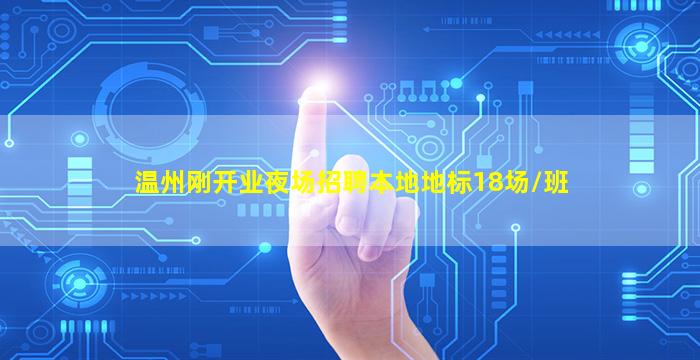 温州刚开业夜场招聘本地地标18场/班